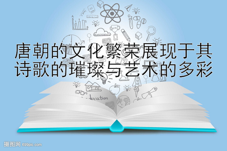 唐朝的文化繁荣展现于其诗歌的璀璨与艺术的多彩