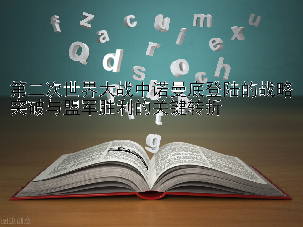 第二次世界大战中诺曼底登陆的战略突破与盟军胜利的关键转折