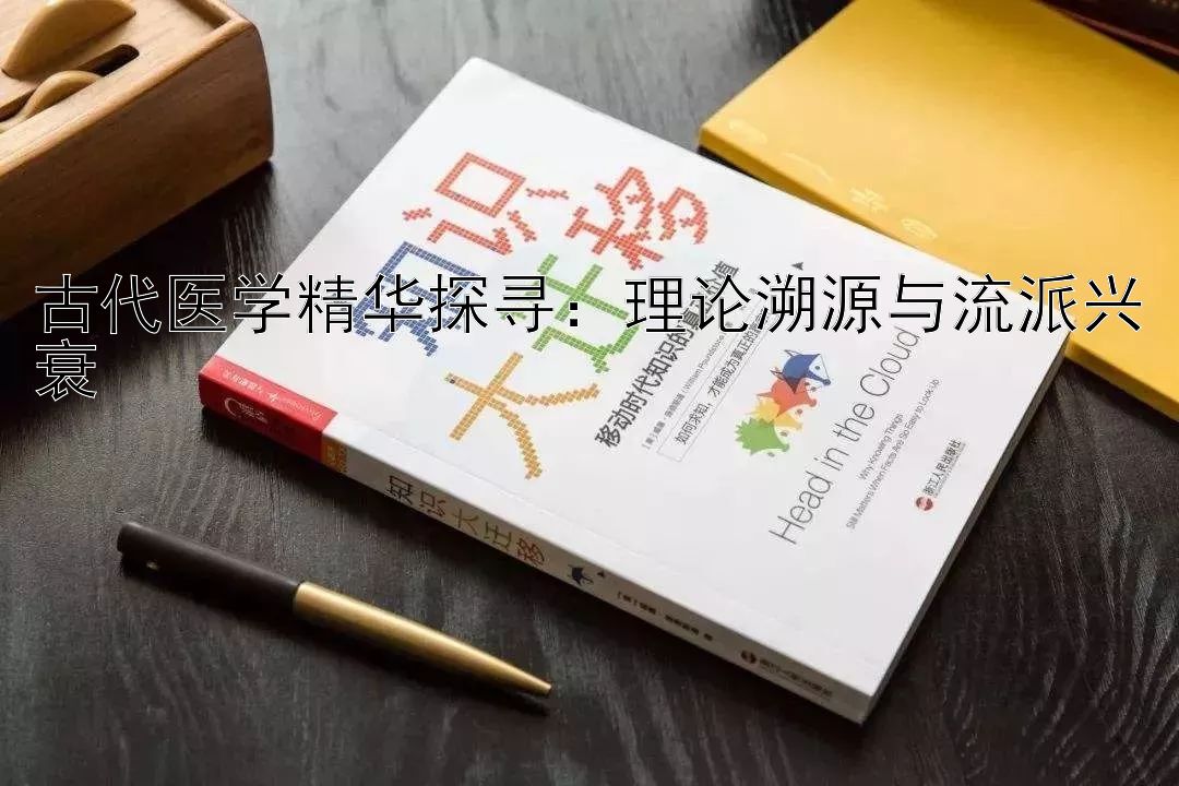 古代医学精华探寻：理论溯源与流派兴衰