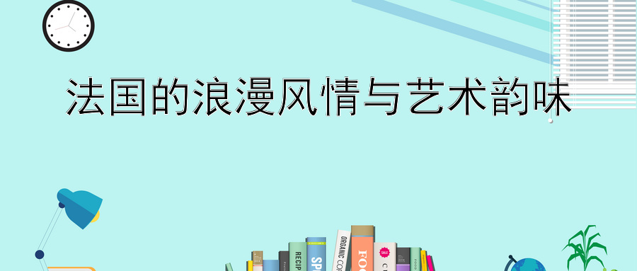 法国的浪漫风情与艺术韵味