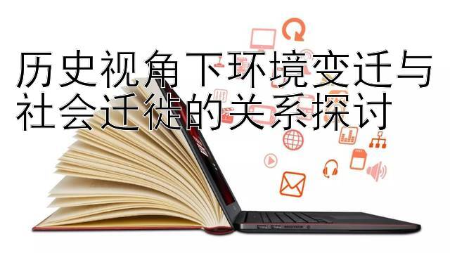 历史视角下环境变迁与社会迁徙的关系探讨