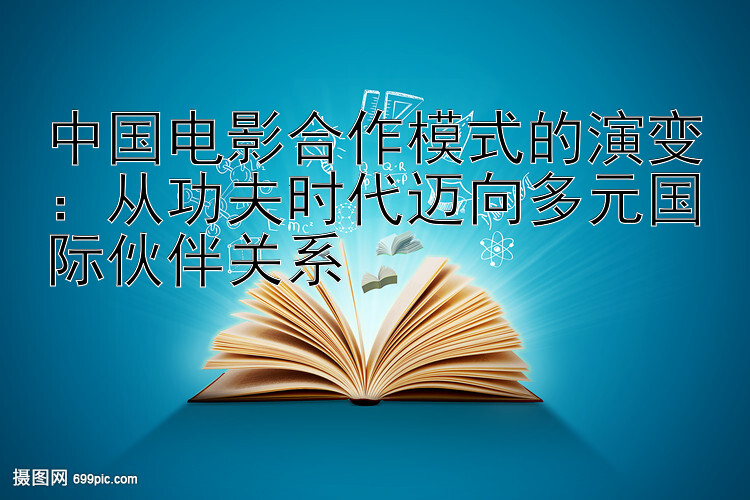 中国电影合作模式的演变：从功夫时代迈向多元国际伙伴关系