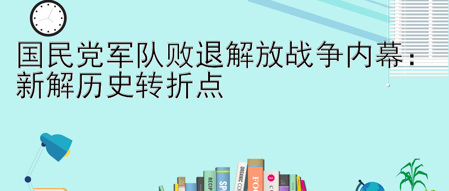 国民党军队败退解放战争内幕：新解历史转折点