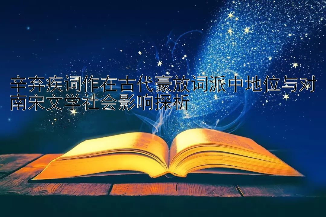 辛弃疾词作在古代豪放词派中地位与对南宋文学社会影响探析