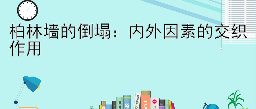 柏林墙的倒塌：内外因素的交织作用