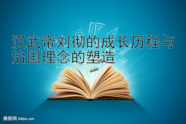 汉武帝刘彻的成长历程与治国理念的塑造