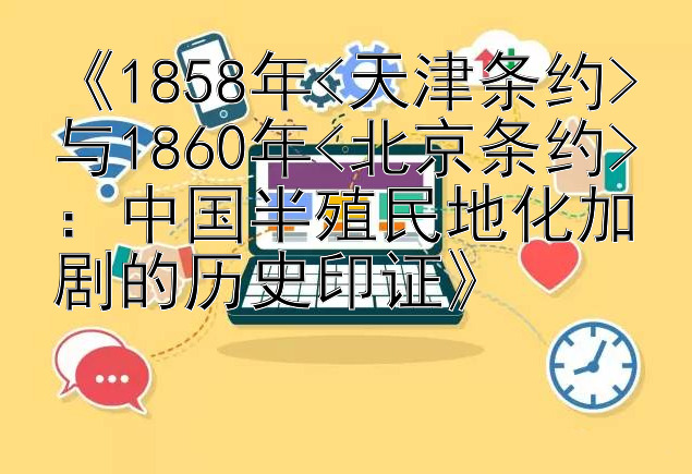 《1858年<天津条约>与1860年<北京条约>：中国半殖民地化加剧的历史印证》