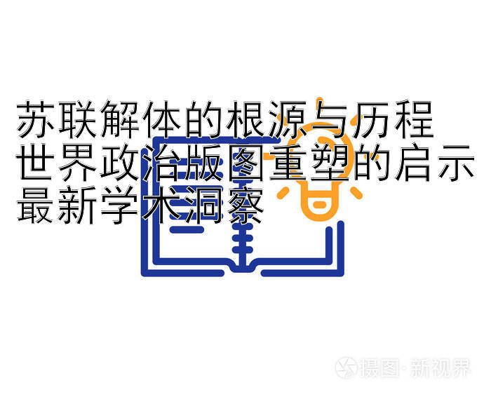 苏联解体的根源与历程 世界政治版图重塑的启示最新学术洞察