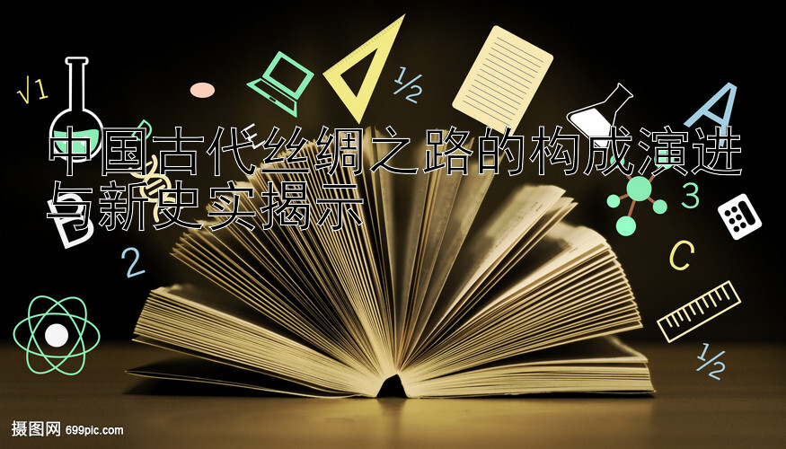 中国古代丝绸之路的构成演进与新史实揭示