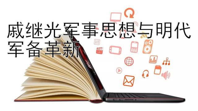 戚继光军事思想与明代军备革新