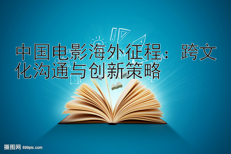 中国电影海外征程：跨文化沟通与创新策略