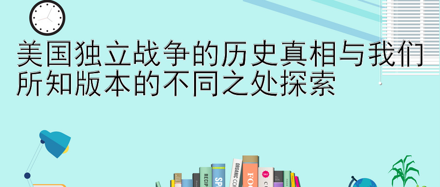 美国独立战争的历史真相与我们所知版本的不同之处探索