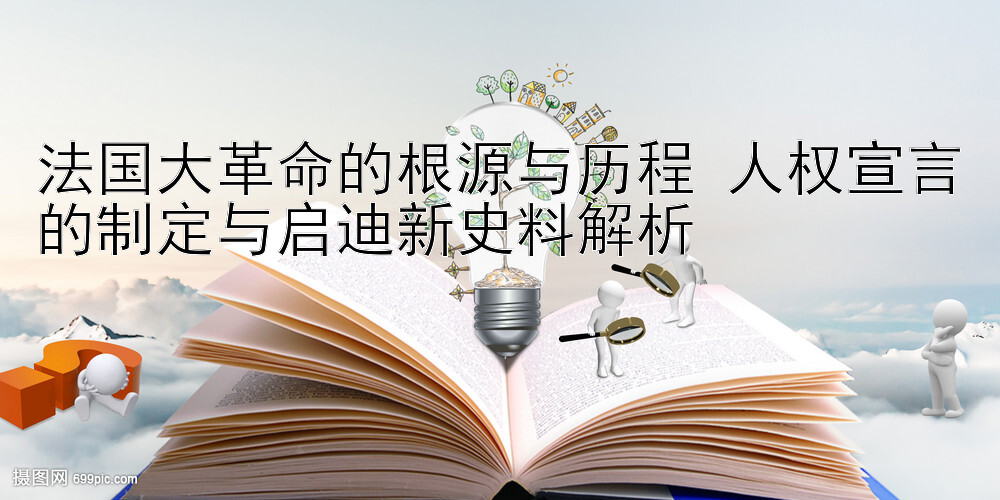 法国大革命的根源与历程 人权宣言的制定与启迪新史料解析