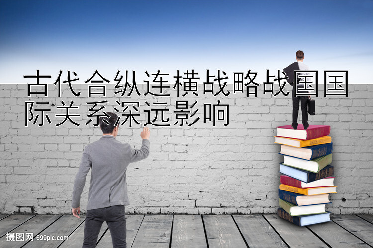 古代合纵连横战略战国国际关系深远影响