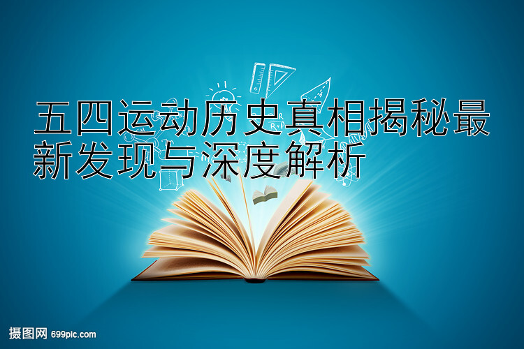 五四运动历史真相揭秘最新发现与深度解析