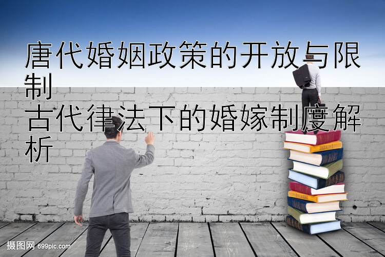 唐代婚姻政策的开放与限制  
古代律法下的婚嫁制度解析