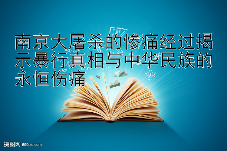 南京大屠杀的惨痛经过揭示暴行真相与中华民族的永恒伤痛