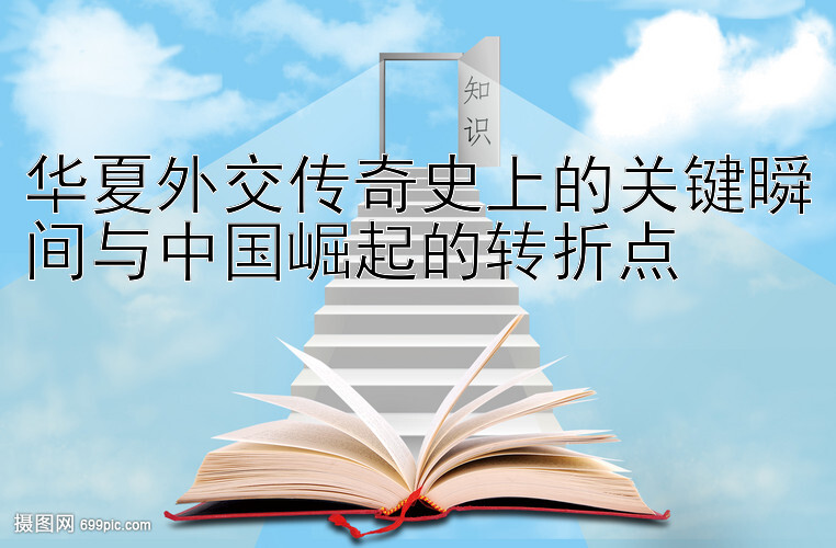 华夏外交传奇史上的关键瞬间与中国崛起的转折点