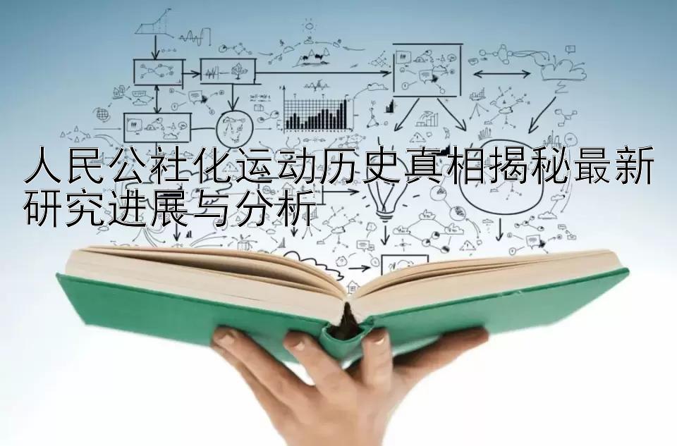 人民公社化运动历史真相揭秘最新研究进展与分析