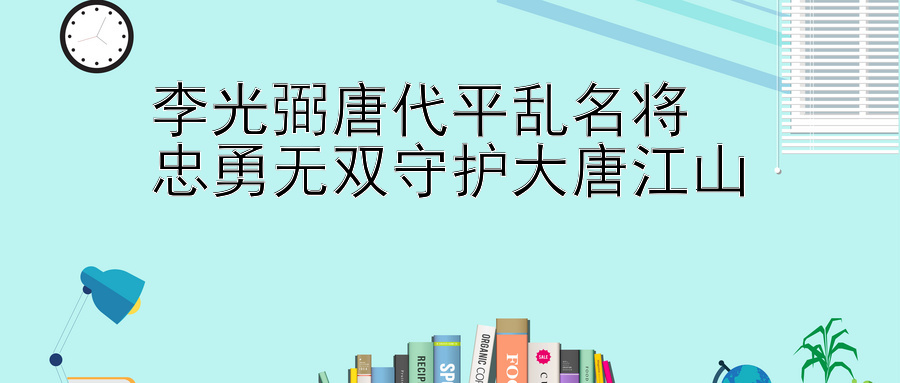 李光弼唐代平乱名将  
忠勇无双守护大唐江山