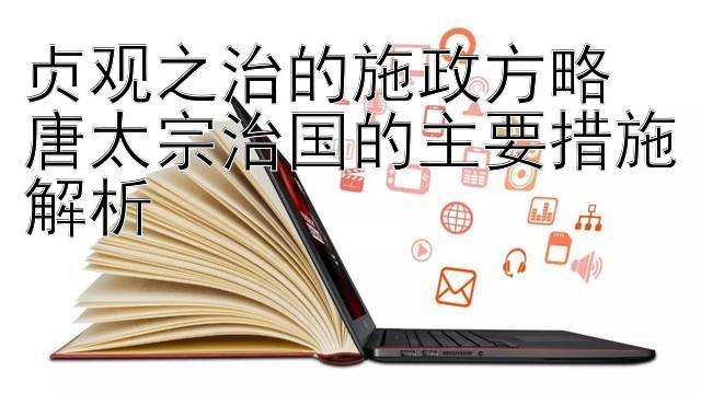 贞观之治的施政方略  
唐太宗治国的主要措施解析