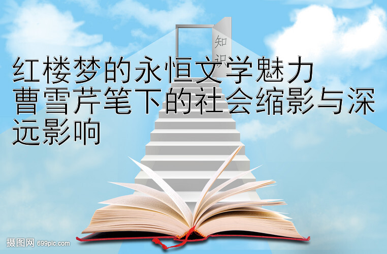 红楼梦的永恒文学魅力  
曹雪芹笔下的社会缩影与深远影响