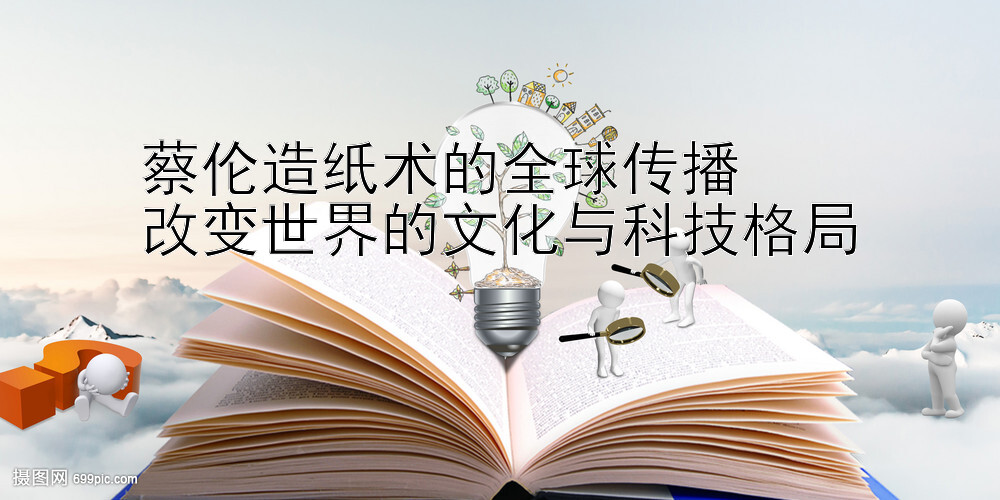 蔡伦造纸术的全球传播  
改变世界的文化与科技格局