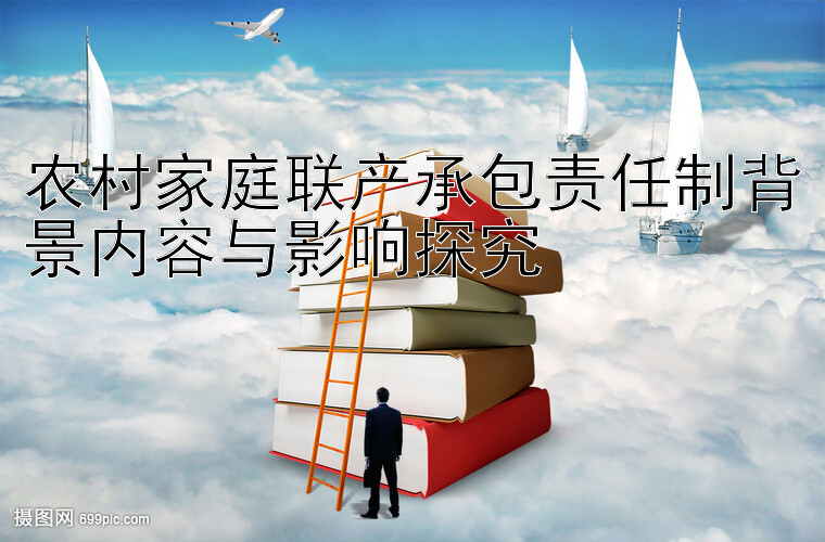 农村家庭联产承包责任制背景内容与影响探究