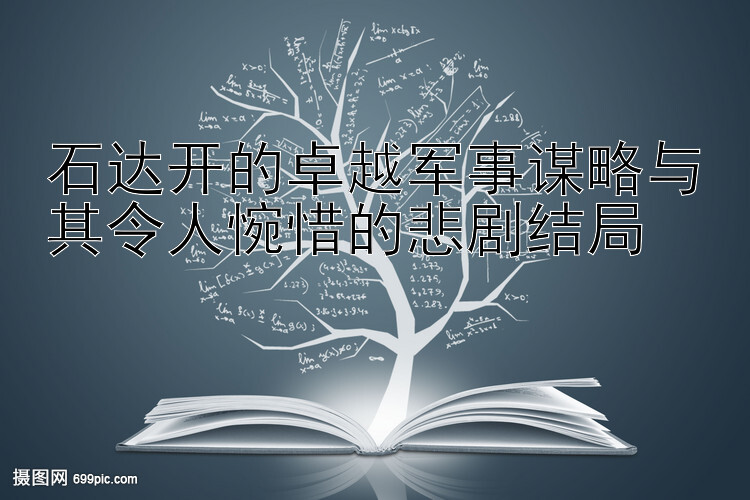 石达开的卓越军事谋略与其令人惋惜的悲剧结局