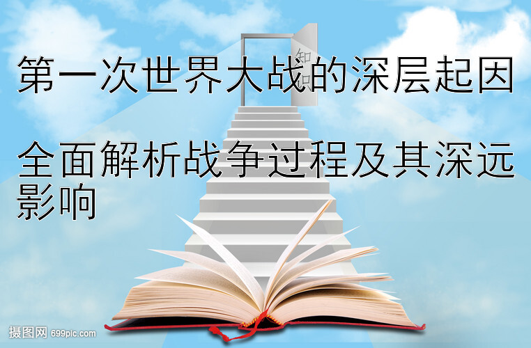 第一次世界大战的深层起因  
全面解析战争过程及其深远影响