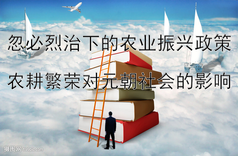 忽必烈治下的农业振兴政策  
农耕繁荣对元朝社会的影响