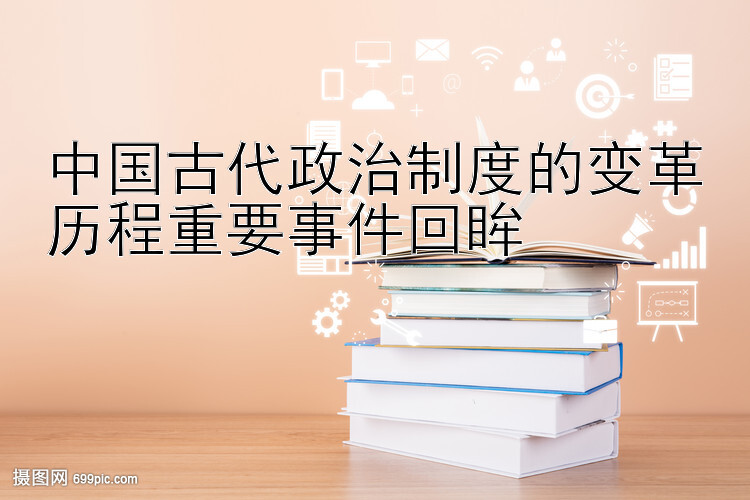 中国古代政治制度的变革历程重要事件回眸