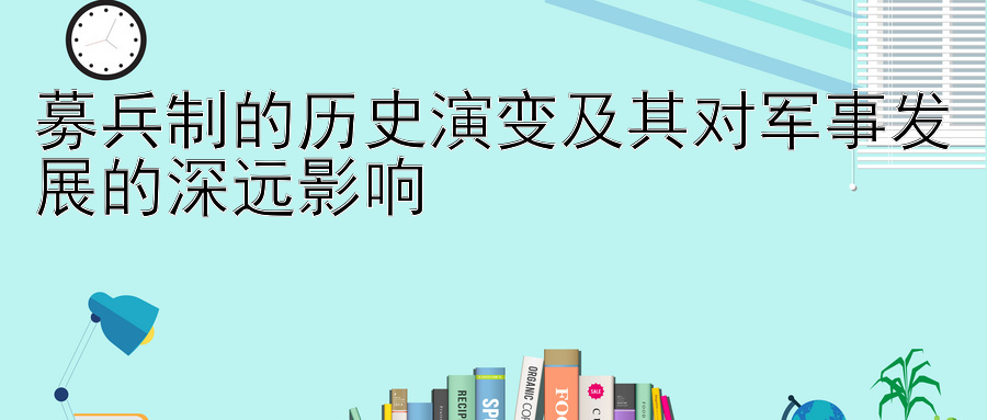 募兵制的历史演变及其对军事发展的深远影响