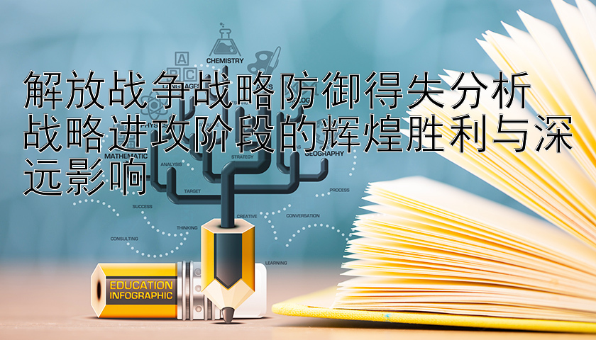 解放战争战略防御得失分析  
战略进攻阶段的辉煌胜利与深远影响