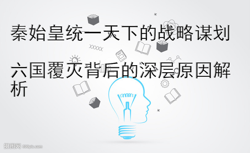 秦始皇统一天下的战略谋划  
六国覆灭背后的深层原因解析