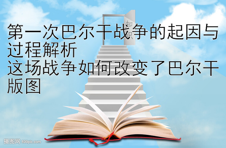 第一次巴尔干战争的起因与过程解析  
这场战争如何改变了巴尔干版图