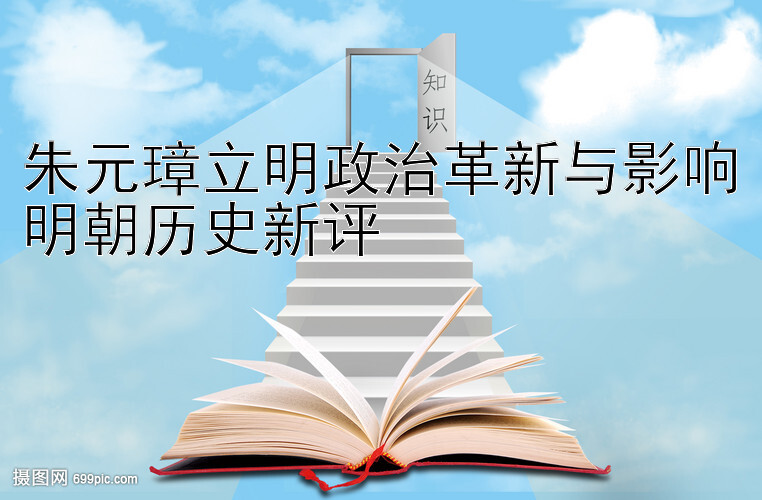 朱元璋立明政治革新与影响明朝历史新评