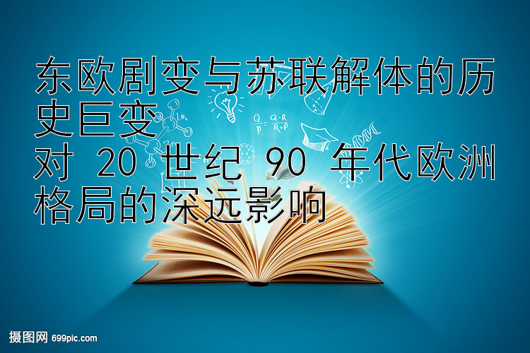 东欧剧变与苏联解体的历史巨变  
对 20 世纪 90 年代欧洲格局的深远影响