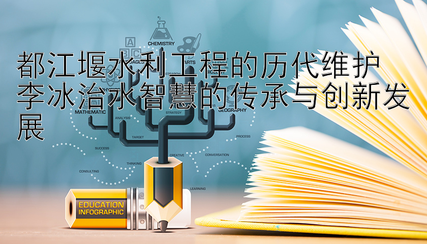 都江堰水利工程的历代维护  
李冰治水智慧的传承与创新发展