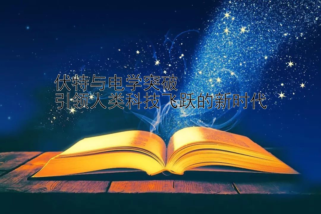 伏特与电学突破  
引领人类科技飞跃的新时代