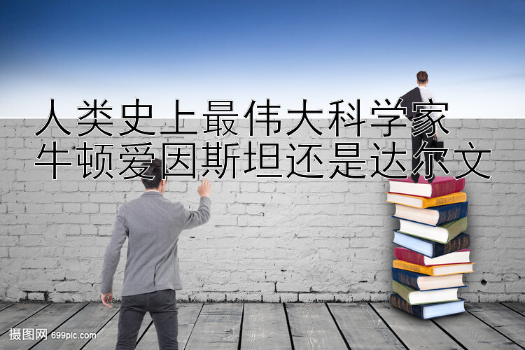 人类史上最伟大科学家  
牛顿爱因斯坦还是达尔文