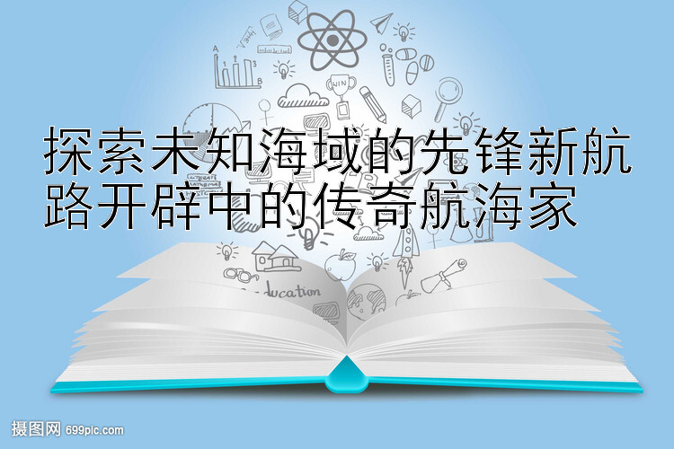 探索未知海域的先锋新航路开辟中的传奇航海家