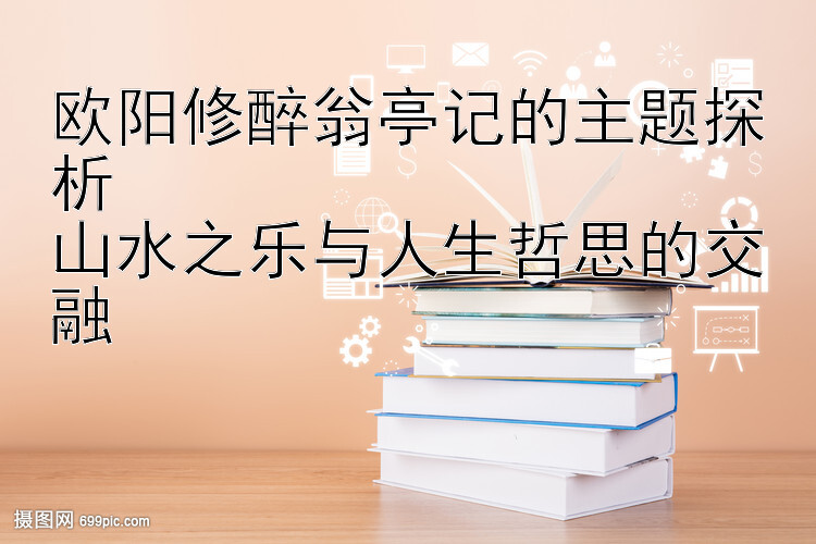 欧阳修醉翁亭记的主题探析  
山水之乐与人生哲思的交融