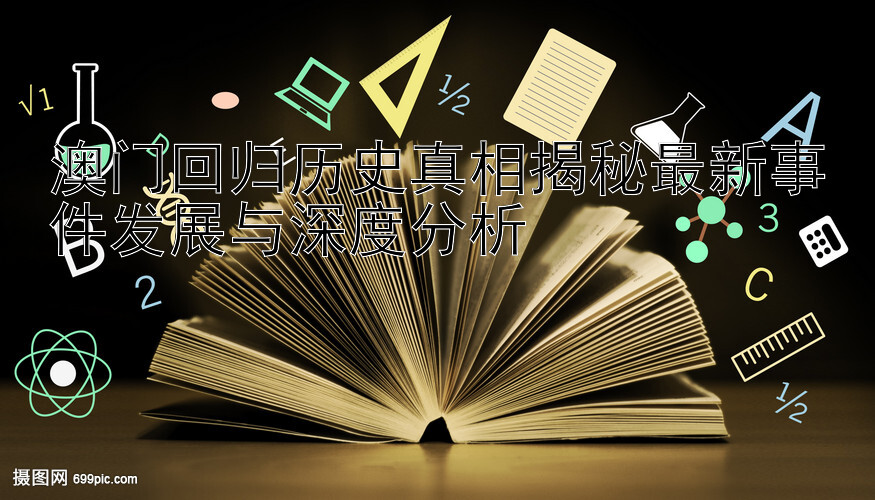 澳门回归历史真相揭秘最新事件发展与深度分析