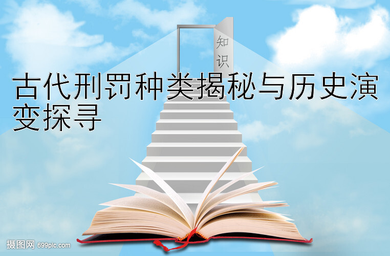 古代刑罚种类揭秘与历史演变探寻