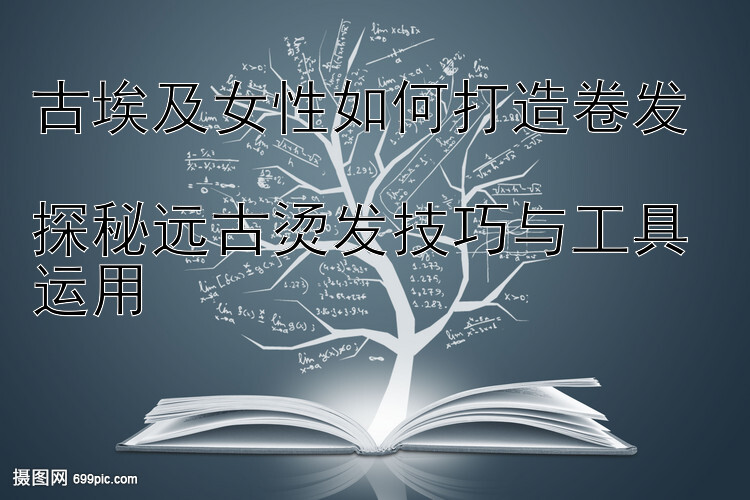 古埃及女性如何打造卷发  
探秘远古烫发技巧与工具运用