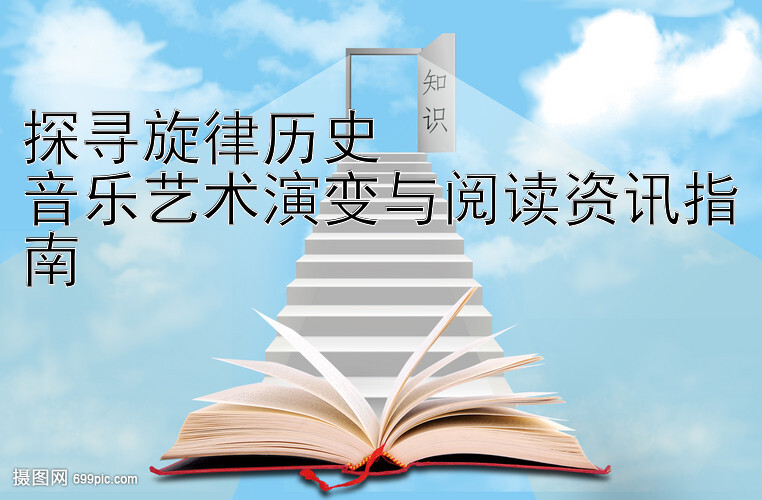 探寻旋律历史  
音乐艺术演变与阅读资讯指南