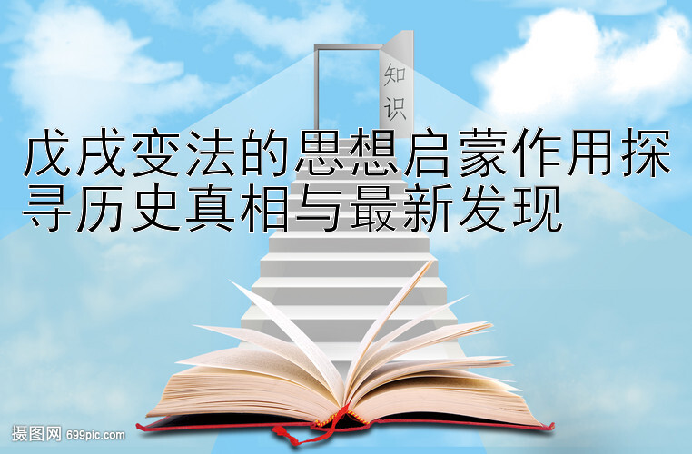 戊戌变法的思想启蒙作用探寻历史真相与最新发现