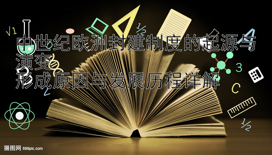 中世纪欧洲封建制度的起源与演变  
形成原因与发展历程详解