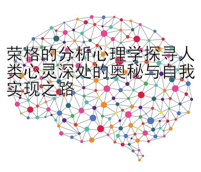 荣格的分析心理学探寻人类心灵深处的奥秘与自我实现之路